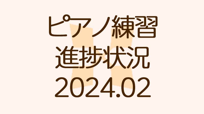 ピアノ練習の進捗状況 February 2024